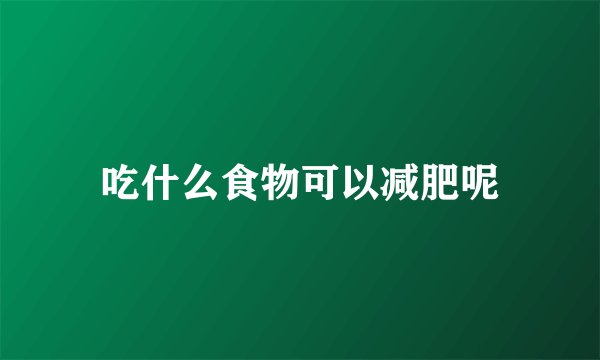 吃什么食物可以减肥呢
