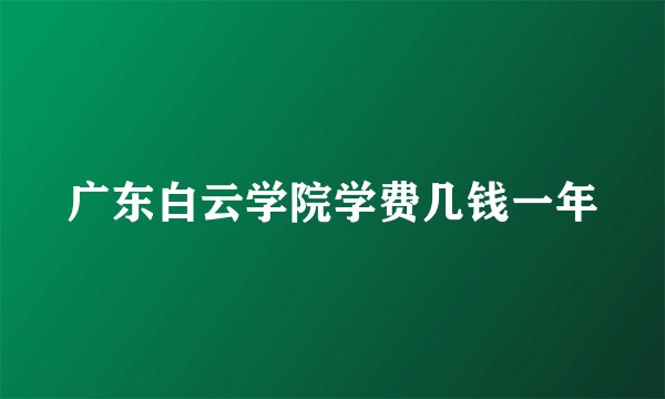 广东白云学院学费几钱一年