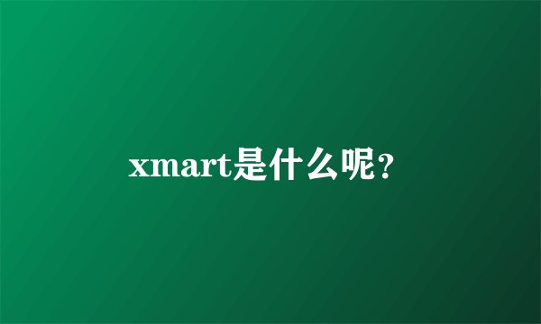 xmart是什么呢？