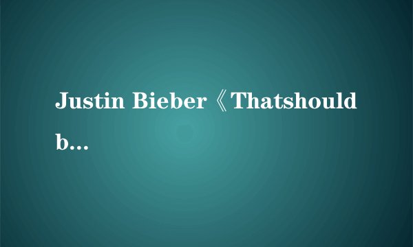 Justin Bieber《Thatshouldbeme》歌词
