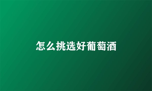 怎么挑选好葡萄酒