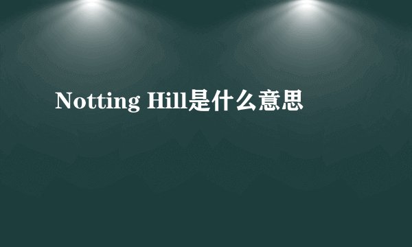 Notting Hill是什么意思