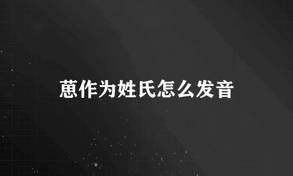 葸作为姓氏怎么发音