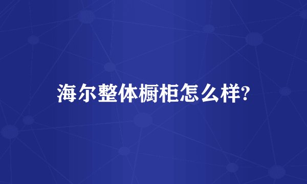 海尔整体橱柜怎么样?
