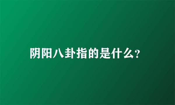 阴阳八卦指的是什么？