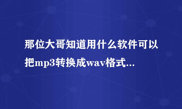 那位大哥知道用什么软件可以把mp3转换成wav格式的音乐?