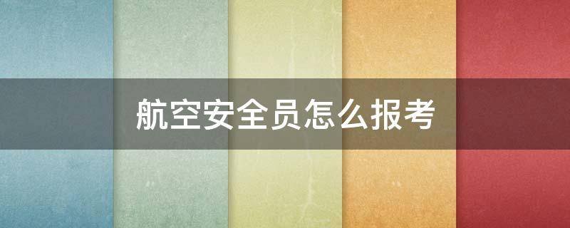 航空安全员怎么报考