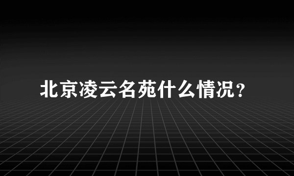 北京凌云名苑什么情况？