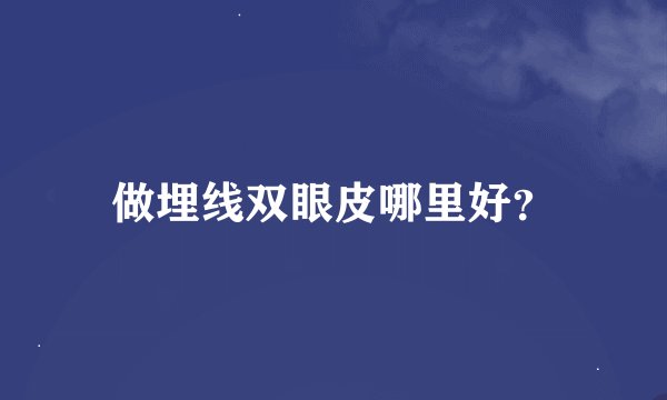 做埋线双眼皮哪里好？