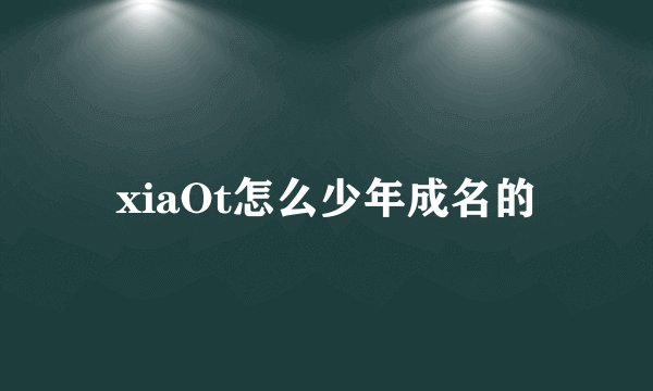 xiaOt怎么少年成名的