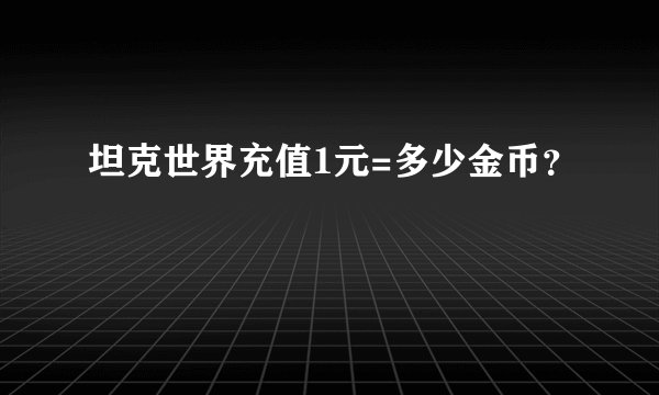 坦克世界充值1元=多少金币？