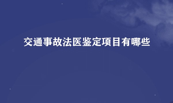 交通事故法医鉴定项目有哪些