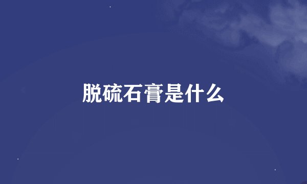 脱硫石膏是什么