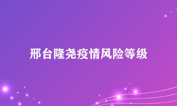邢台隆尧疫情风险等级