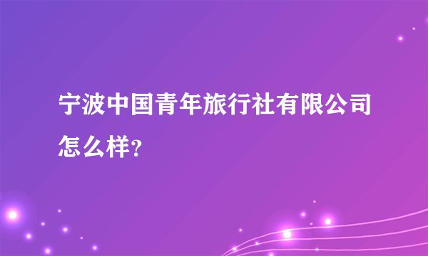 宁波中国青年旅行社有限公司怎么样？