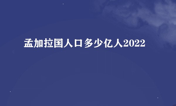 孟加拉国人口多少亿人2022