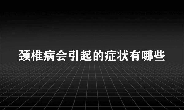 颈椎病会引起的症状有哪些