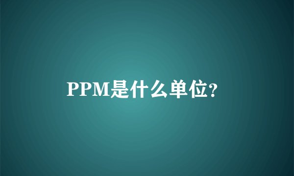 PPM是什么单位？