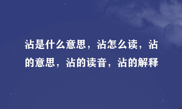 沾是什么意思,沾怎么读,沾的意思,沾的读音,沾的解释