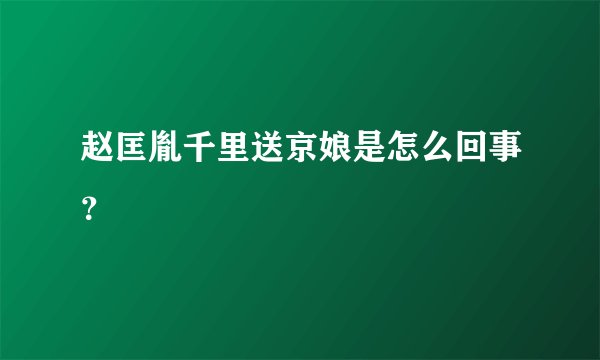 赵匡胤千里送京娘是怎么回事？