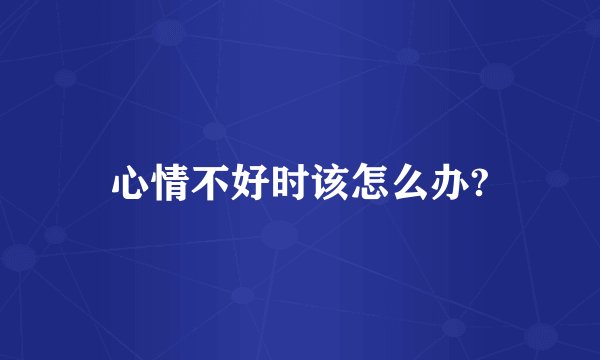 心情不好时该怎么办?
