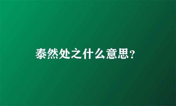 泰然处之什么意思？
