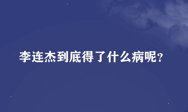 李连杰到底得了什么病呢？