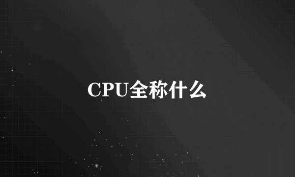 CPU全称什么