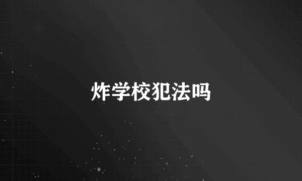 炸学校犯法吗