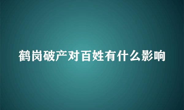 鹤岗破产对百姓有什么影响