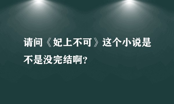 请问《妃上不可》这个小说是不是没完结啊？
