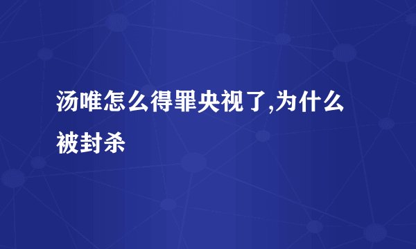 汤唯怎么得罪央视了,为什么被封杀