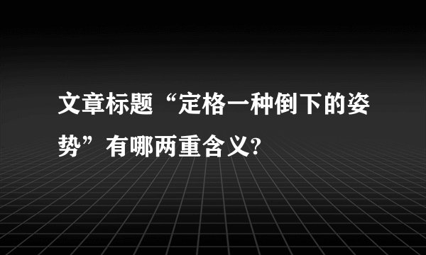 文章标题“定格一种倒下的姿势”有哪两重含义?