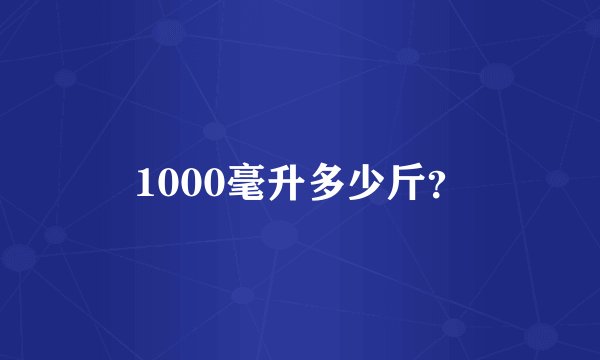 1000毫升多少斤？