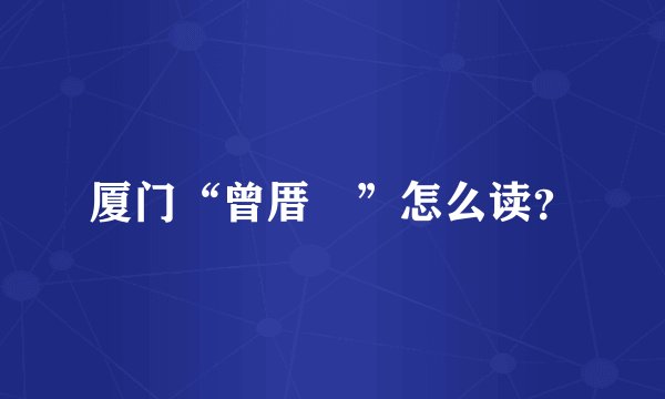 厦门“曾厝垵”怎么读？