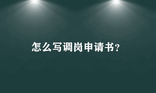 怎么写调岗申请书?