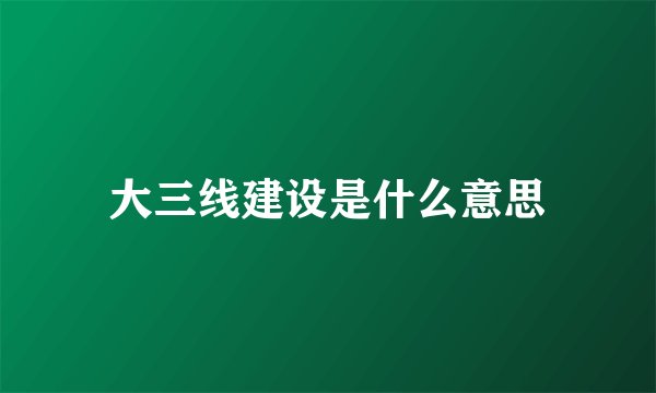 大三线建设是什么意思