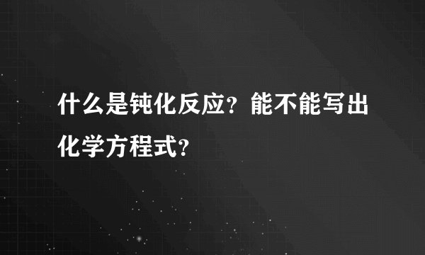 什么是钝化反应？能不能写出化学方程式？
