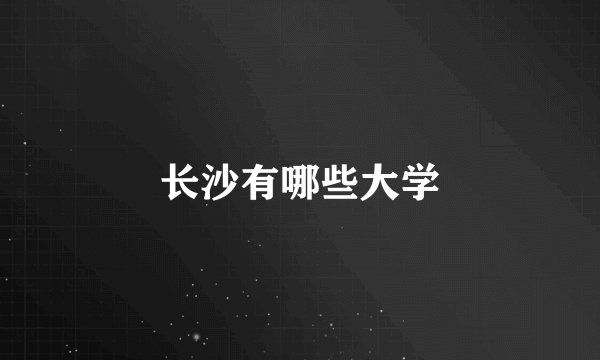 长沙有哪些大学