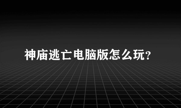 神庙逃亡电脑版怎么玩？