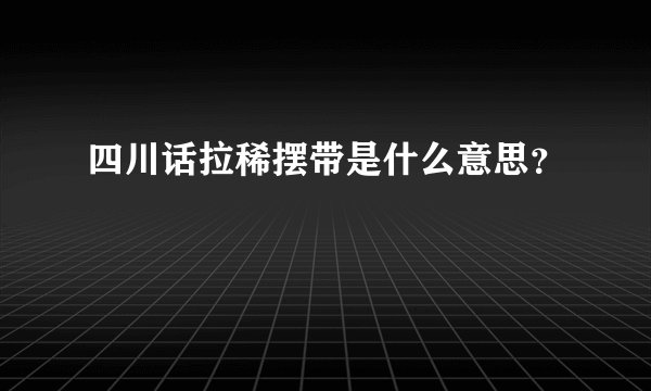 四川话拉稀摆带是什么意思？