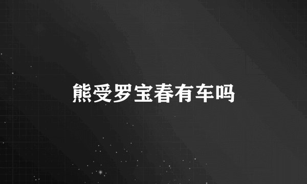 熊受罗宝春有车吗
