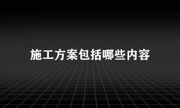 施工方案包括哪些内容
