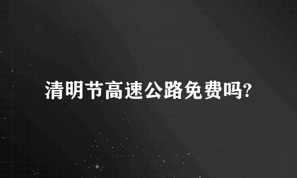 清明节高速公路免费吗?