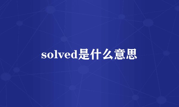 solved是什么意思
