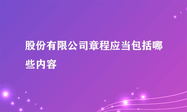 股份有限公司章程应当包括哪些内容