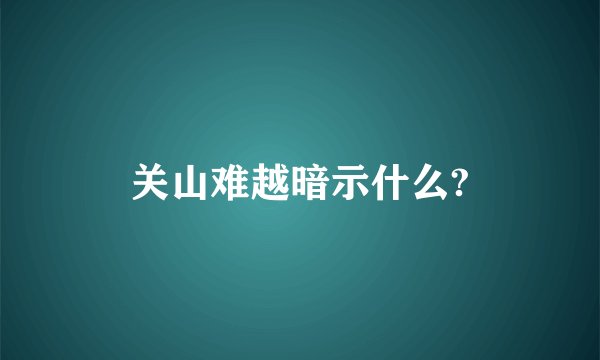 关山难越暗示什么?