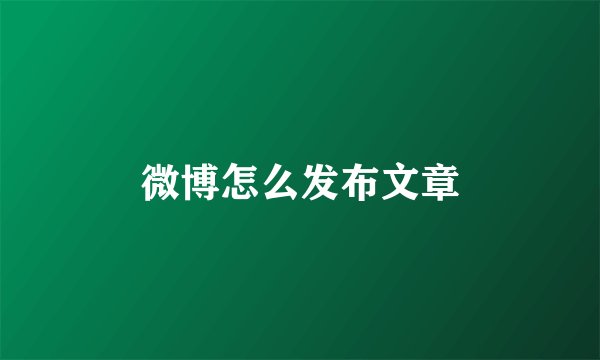微博怎么发布文章