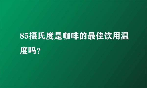 85摄氏度是咖啡的最佳饮用温度吗？