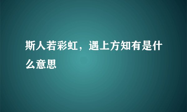 斯人若彩虹，遇上方知有是什么意思